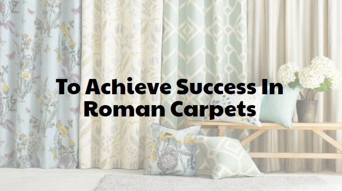 To Achieve Success In Roman Carpets
